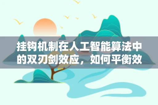 挂钩机制在人工智能算法中的双刃剑效应，如何平衡效率与公平？