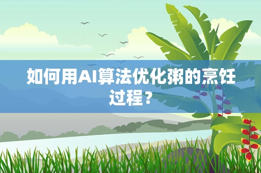 如何用AI算法优化粥的烹饪过程？