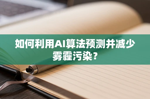 如何利用AI算法预测并减少雾霾污染？