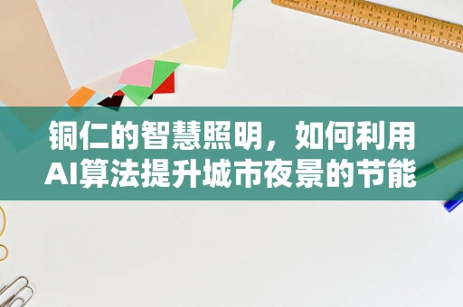 铜仁的智慧照明，如何利用AI算法提升城市夜景的节能与美观？