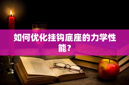 如何优化挂钩底座的力学性能？