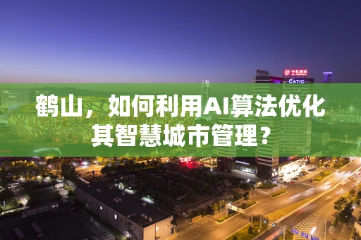 鹤山，如何利用AI算法优化其智慧城市管理？