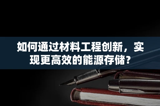 如何通过材料工程创新，实现更高效的能源存储？