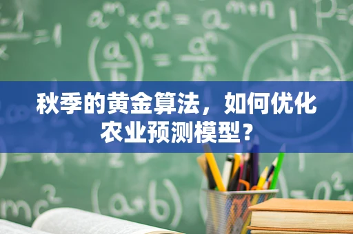 秋季的黄金算法，如何优化农业预测模型？