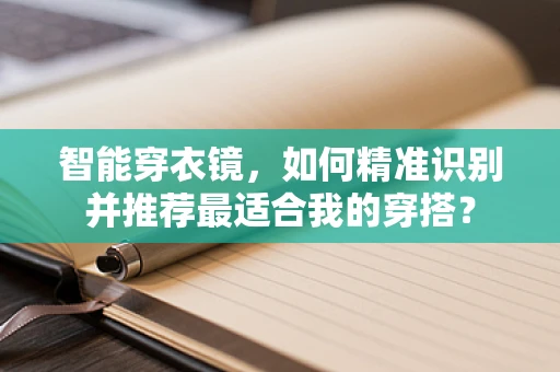 智能穿衣镜，如何精准识别并推荐最适合我的穿搭？