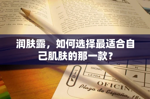 润肤露，如何选择最适合自己肌肤的那一款？