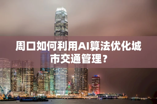 周口如何利用AI算法优化城市交通管理？