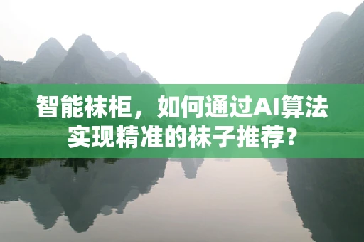 智能袜柜，如何通过AI算法实现精准的袜子推荐？