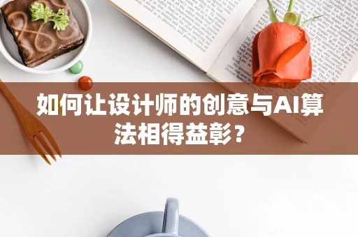 如何让设计师的创意与AI算法相得益彰？