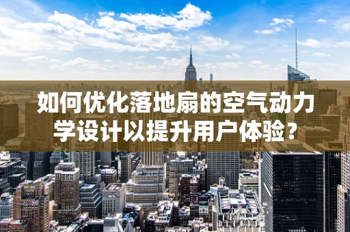 如何优化落地扇的空气动力学设计以提升用户体验？