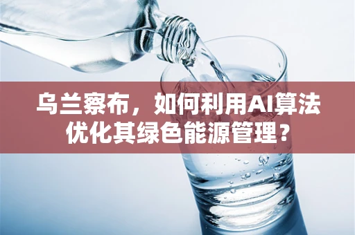 乌兰察布，如何利用AI算法优化其绿色能源管理？