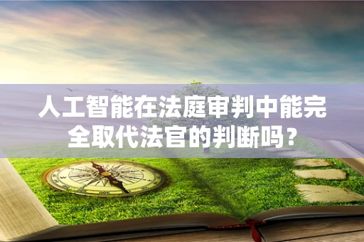 人工智能在法庭审判中能完全取代法官的判断吗？