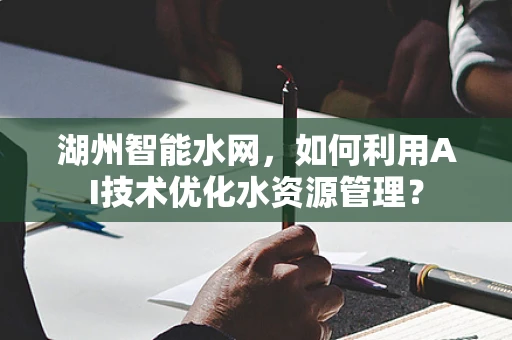 湖州智能水网，如何利用AI技术优化水资源管理？