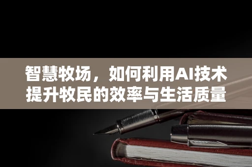 智慧牧场，如何利用AI技术提升牧民的效率与生活质量？