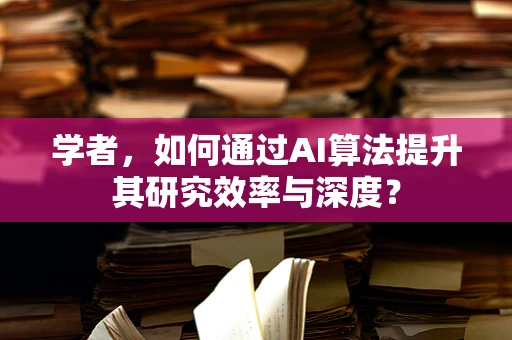 学者，如何通过AI算法提升其研究效率与深度？