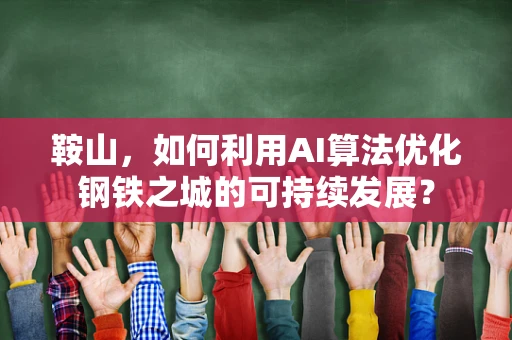 鞍山，如何利用AI算法优化钢铁之城的可持续发展？