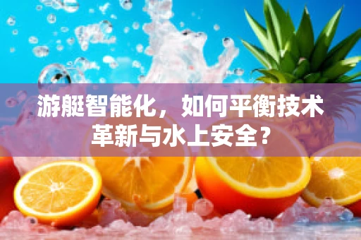 游艇智能化，如何平衡技术革新与水上安全？