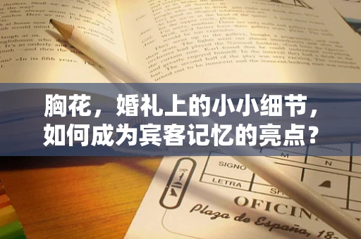 胸花，婚礼上的小小细节，如何成为宾客记忆的亮点？