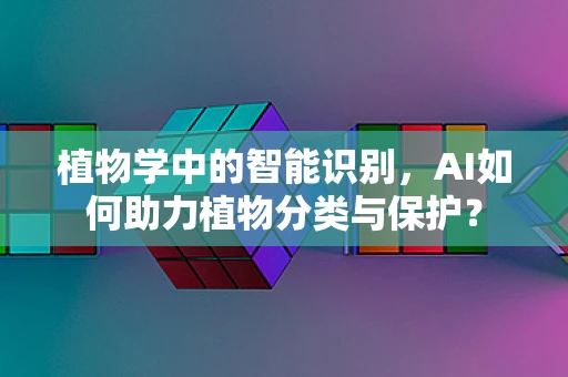 植物学中的智能识别，AI如何助力植物分类与保护？