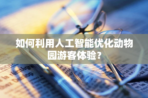 如何利用人工智能优化动物园游客体验？