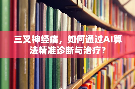 三叉神经痛，如何通过AI算法精准诊断与治疗？