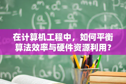 在计算机工程中，如何平衡算法效率与硬件资源利用？