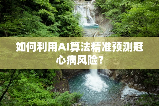 如何利用AI算法精准预测冠心病风险？