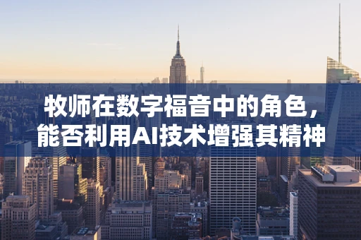 牧师在数字福音中的角色，能否利用AI技术增强其精神引导力？