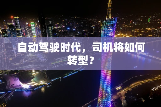 自动驾驶时代，司机将如何转型？