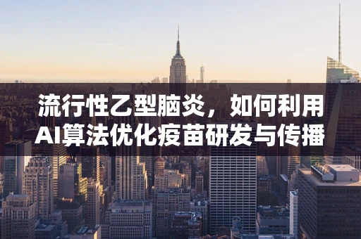 流行性乙型脑炎，如何利用AI算法优化疫苗研发与传播控制策略？