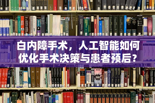 白内障手术，人工智能如何优化手术决策与患者预后？