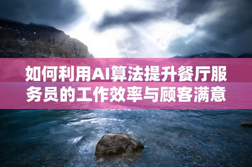 如何利用AI算法提升餐厅服务员的工作效率与顾客满意度？