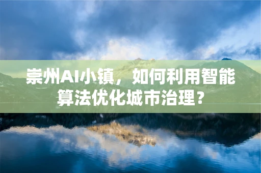 崇州AI小镇，如何利用智能算法优化城市治理？