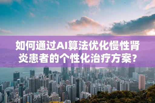 如何通过AI算法优化慢性肾炎患者的个性化治疗方案？