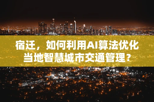 宿迁，如何利用AI算法优化当地智慧城市交通管理？