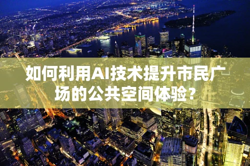 如何利用AI技术提升市民广场的公共空间体验？