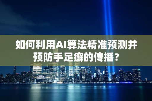 如何利用AI算法精准预测并预防手足癣的传播？