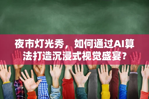 夜市灯光秀，如何通过AI算法打造沉浸式视觉盛宴？