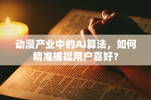 动漫产业中的AI算法，如何精准捕捉用户喜好？