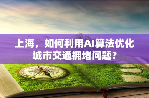 上海，如何利用AI算法优化城市交通拥堵问题？