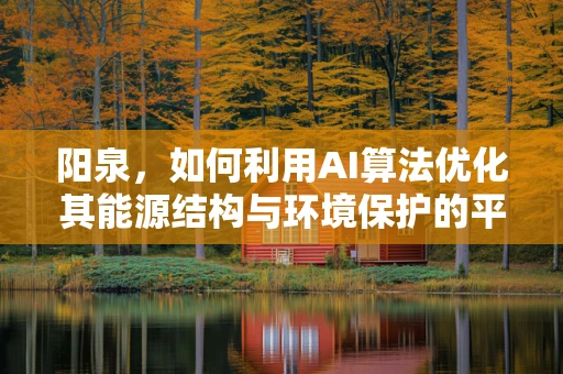 阳泉，如何利用AI算法优化其能源结构与环境保护的平衡？