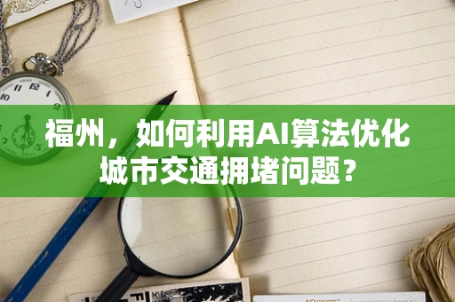 福州，如何利用AI算法优化城市交通拥堵问题？