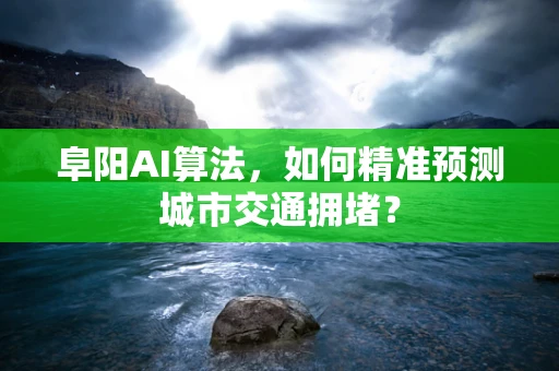 阜阳AI算法，如何精准预测城市交通拥堵？