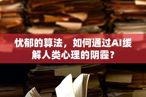 忧郁的算法，如何通过AI缓解人类心理的阴霾？