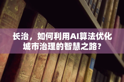 长治，如何利用AI算法优化城市治理的智慧之路？