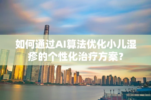 如何通过AI算法优化小儿湿疹的个性化治疗方案？