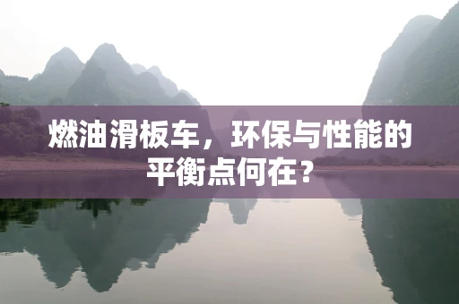 燃油滑板车，环保与性能的平衡点何在？