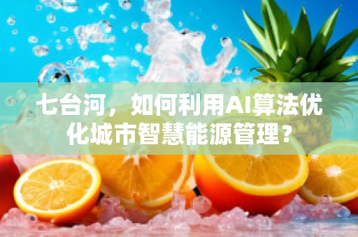 七台河，如何利用AI算法优化城市智慧能源管理？