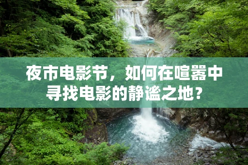 夜市电影节，如何在喧嚣中寻找电影的静谧之地？