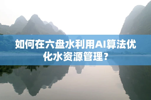 如何在六盘水利用AI算法优化水资源管理？